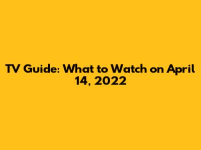 TV Guide: What to Watch on April 14, 2022