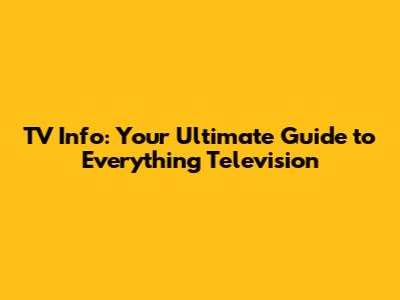 TV Info: Your Ultimate Guide to Everything Television