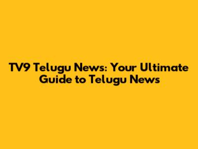 TV9 Telugu News: Your Ultimate Guide to Telugu News