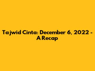 Tajwid Cinta: December 6, 2022 - A Recap