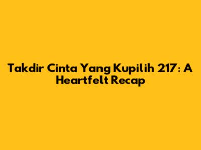 Takdir Cinta Yang Kupilih 217: A Heartfelt Recap