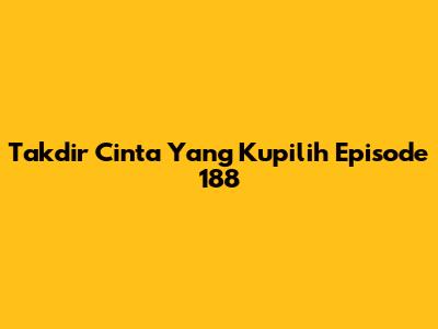 Takdir Cinta Yang Kupilih Episode 188