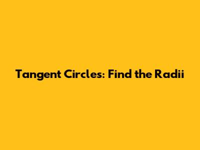Tangent Circles: Find the Radii