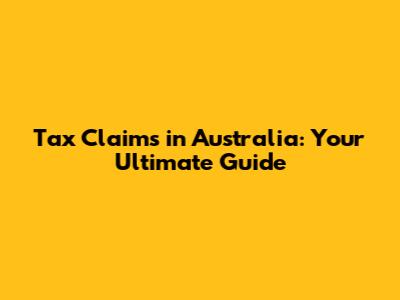 Tax Claims in Australia: Your Ultimate Guide