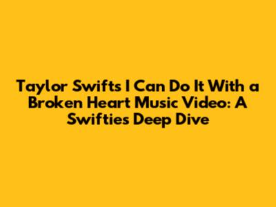 Taylor Swift's 'I Can Do It With a Broken Heart' Music Video: A Swiftie's Deep Dive