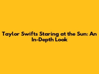 Taylor Swift's 'Staring at the Sun': An In-Depth Look