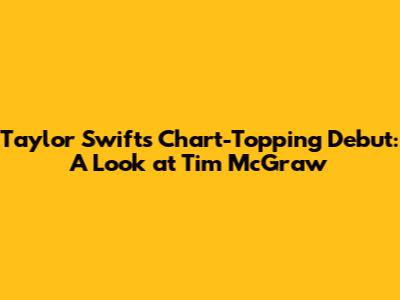 Taylor Swift's Chart-Topping Debut: A Look at 'Tim McGraw'