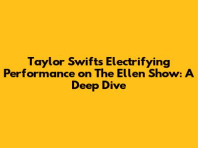 Taylor Swift's Electrifying Performance on The Ellen Show: A Deep Dive