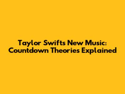 Taylor Swift's New Music: Countdown Theories Explained