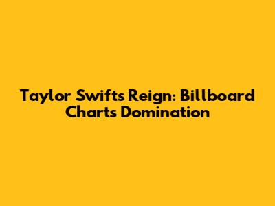 Taylor Swift's Reign: Billboard Charts Domination