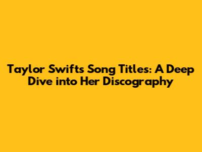 Taylor Swift's Song Titles: A Deep Dive into Her Discography