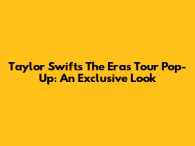 Taylor Swift's The Eras Tour Pop-Up: An Exclusive Look