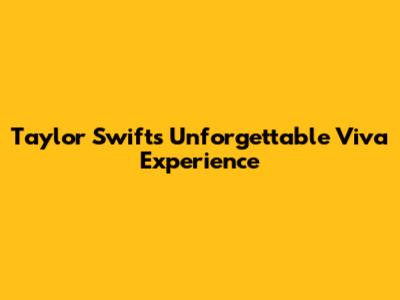 Taylor Swift's Unforgettable 'Viva' Experience
