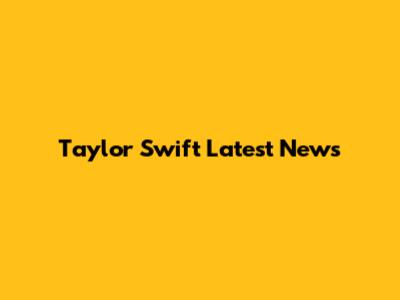 Taylor Swift Latest News