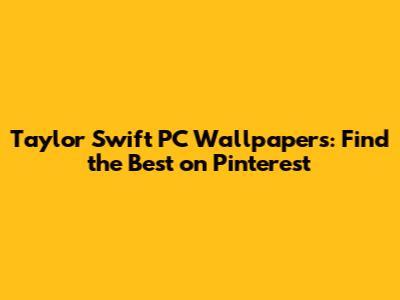 Taylor Swift PC Wallpapers: Find the Best on Pinterest