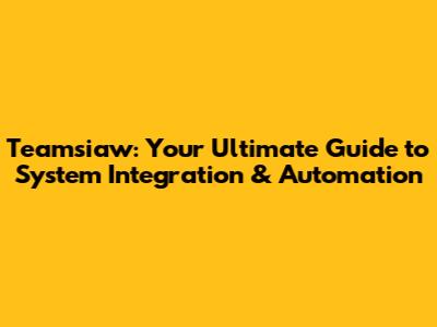 Teamsiaw: Your Ultimate Guide to System Integration & Automation