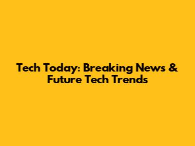 Tech Today: Breaking News & Future Tech Trends