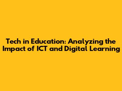Tech in Education: Analyzing the Impact of ICT and Digital Learning