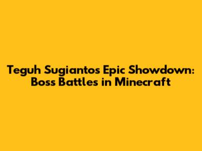 Teguh Sugianto's Epic Showdown: Boss Battles in Minecraft