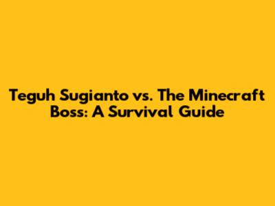 Teguh Sugianto vs. The Minecraft Boss: A Survival Guide