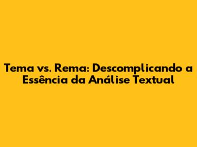 Tema vs. Rema: Descomplicando a Essência da Análise Textual