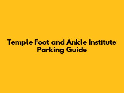 Temple Foot and Ankle Institute Parking Guide