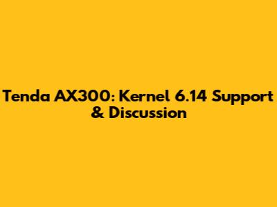 Tenda AX300: Kernel 6.14 Support & Discussion