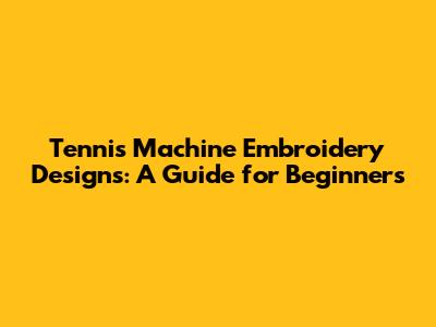 Tennis Machine Embroidery Designs: A Guide for Beginners