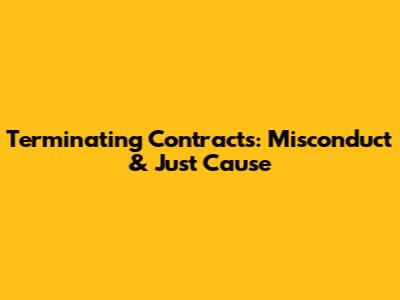 Terminating Contracts: Misconduct & Just Cause