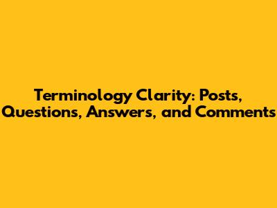 Terminology Clarity: Posts, Questions, Answers, and Comments