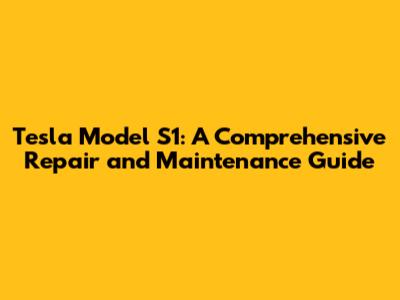 Tesla Model S1: A Comprehensive Repair and Maintenance Guide