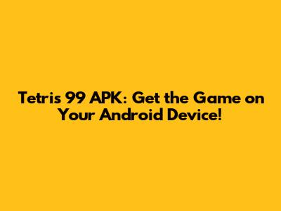 Tetris 99 APK: Get the Game on Your Android Device!