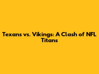 Texans vs. Vikings: A Clash of NFL Titans