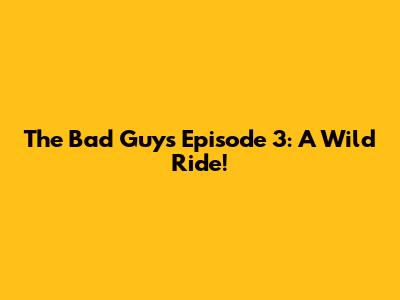 The Bad Guys Episode 3: A Wild Ride!