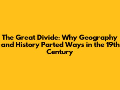 The Great Divide: Why Geography and History Parted Ways in the 19th Century