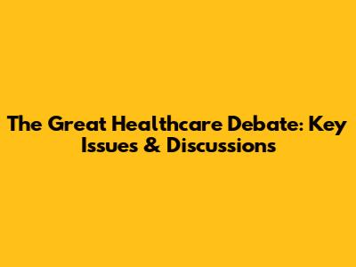 The Great Healthcare Debate: Key Issues & Discussions