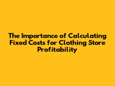 The Importance of Calculating Fixed Costs for Clothing Store Profitability