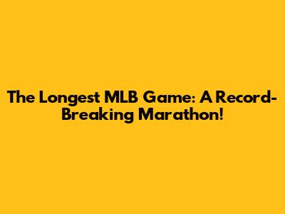 The Longest MLB Game: A Record-Breaking Marathon!