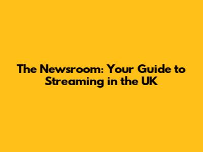 The Newsroom: Your Guide to Streaming in the UK