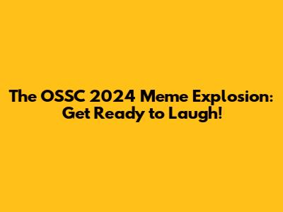 The OSSC 2024 Meme Explosion: Get Ready to Laugh!