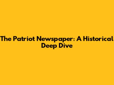 The Patriot Newspaper: A Historical Deep Dive