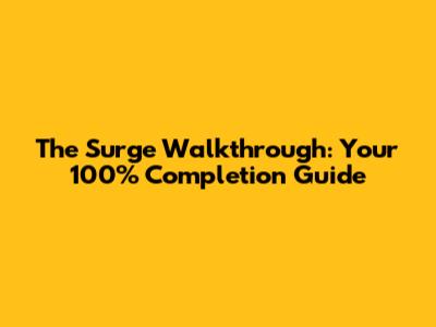 The Surge Walkthrough: Your 100% Completion Guide