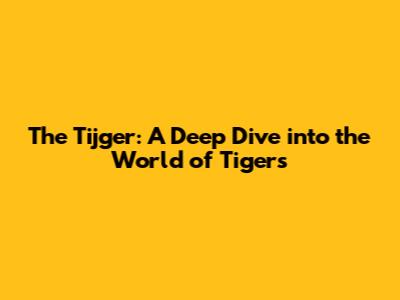 The Tijger: A Deep Dive into the World of Tigers