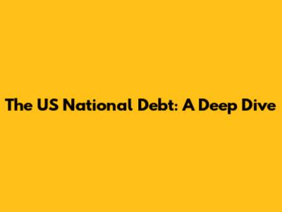 The US National Debt: A Deep Dive