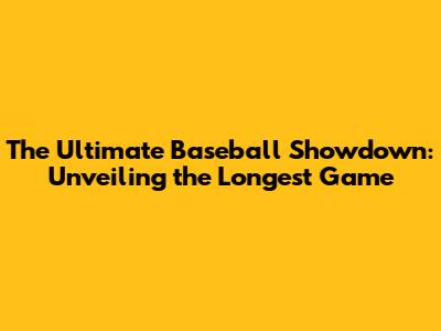 The Ultimate Baseball Showdown: Unveiling the Longest Game