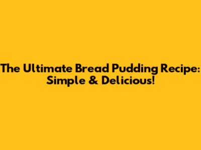 The Ultimate Bread Pudding Recipe: Simple & Delicious!