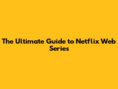 The Ultimate Guide to Netflix Web Series