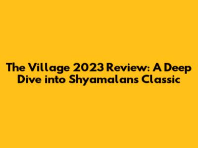 The Village 2023 Review: A Deep Dive into Shyamalan's Classic