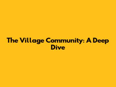 The Village Community: A Deep Dive