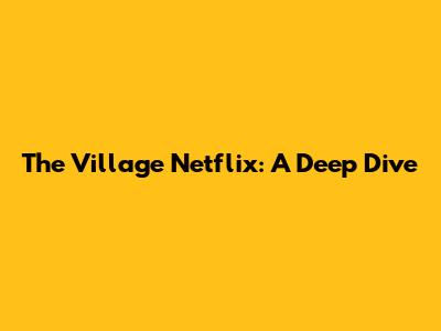 The Village Netflix: A Deep Dive